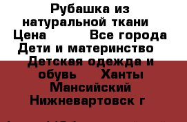 Рубашка из натуральной ткани › Цена ­ 300 - Все города Дети и материнство » Детская одежда и обувь   . Ханты-Мансийский,Нижневартовск г.